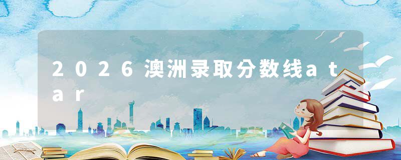 2026澳洲录取分数线atar