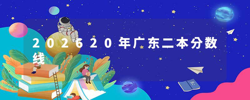 202620年广东二本分数线
