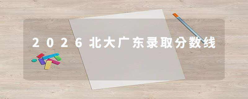 2026北大广东录取分数线