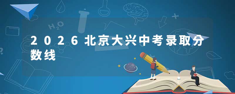 2026北京大兴中考录取分数线