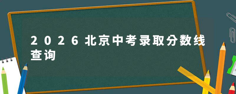 2026北京中考录取分数线查询