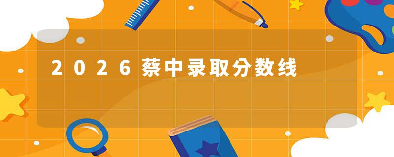 2026蔡中录取分数线