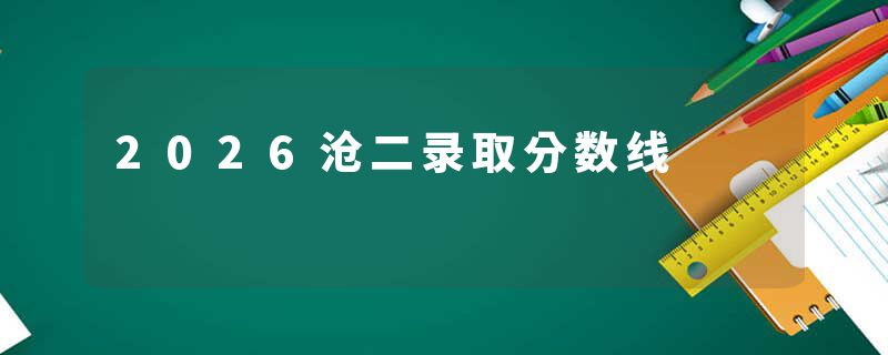 2026沧二录取分数线