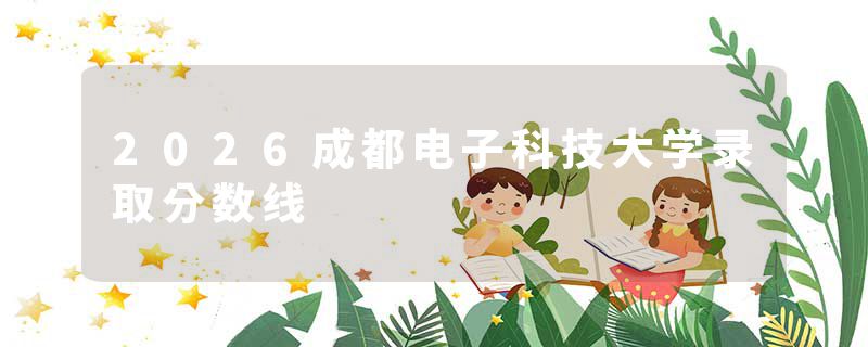 2026成都电子科技大学录取分数线