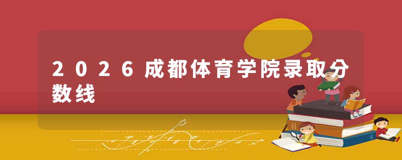2026成都体育学院录取分数线