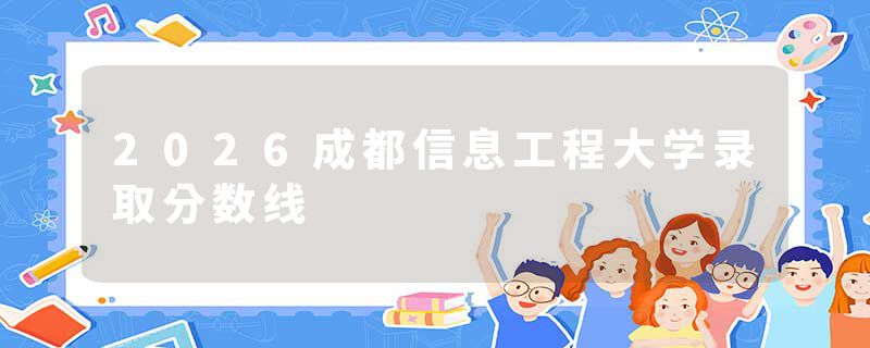 2026成都信息工程大学录取分数线