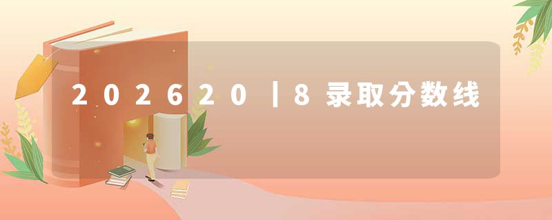 202620丨8录取分数线