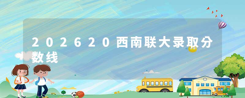 202620西南联大录取分数线