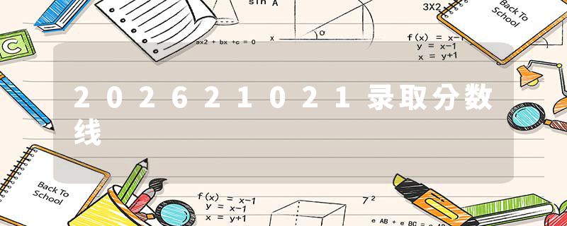 202621021录取分数线