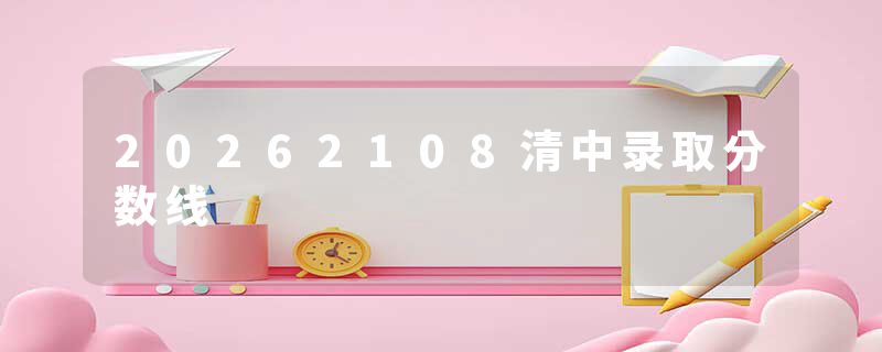 20262108清中录取分数线