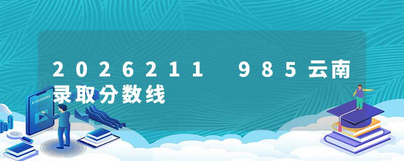 2026211 985云南录取分数线