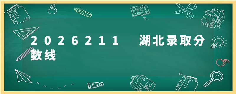 2026211 湖北录取分数线
