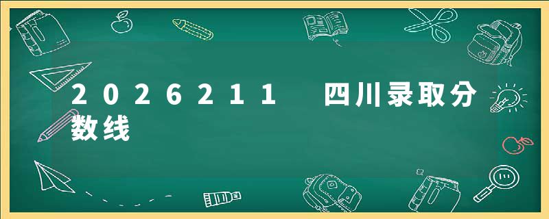 2026211 四川录取分数线