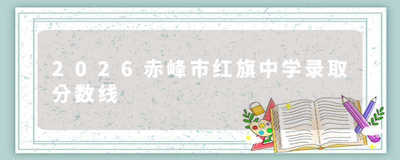 2026赤峰市红旗中学录取分数线