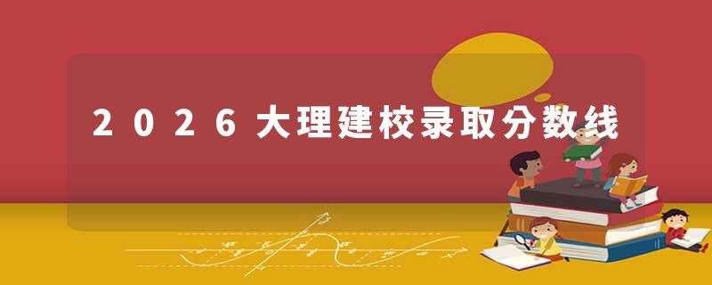 2026大理建校录取分数线