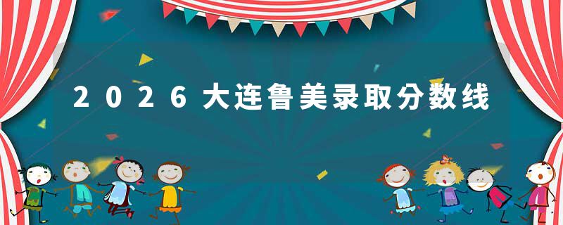 2026大连鲁美录取分数线