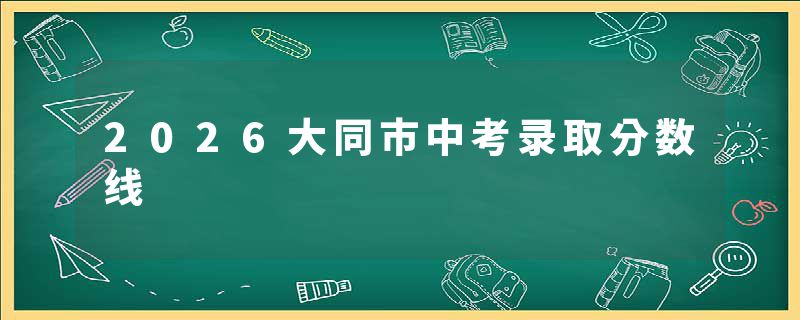 2026大同市中考录取分数线