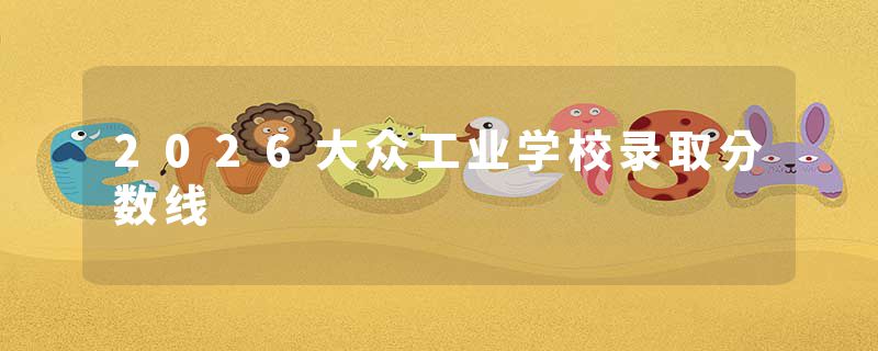 2026大众工业学校录取分数线