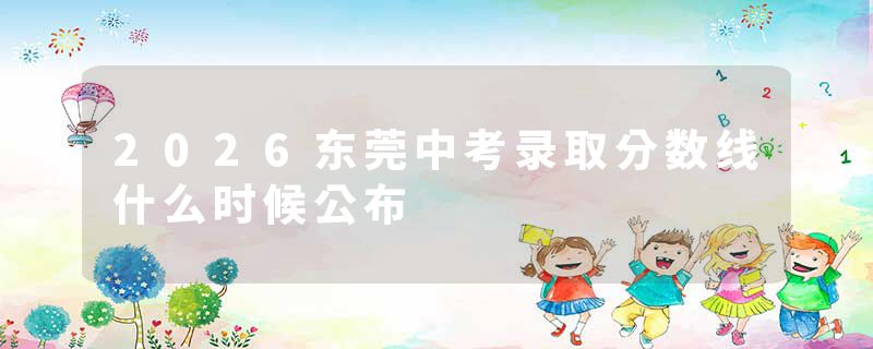 2026东莞中考录取分数线什么时候公布