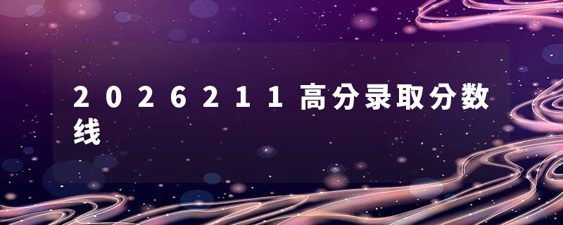 2026211高分录取分数线