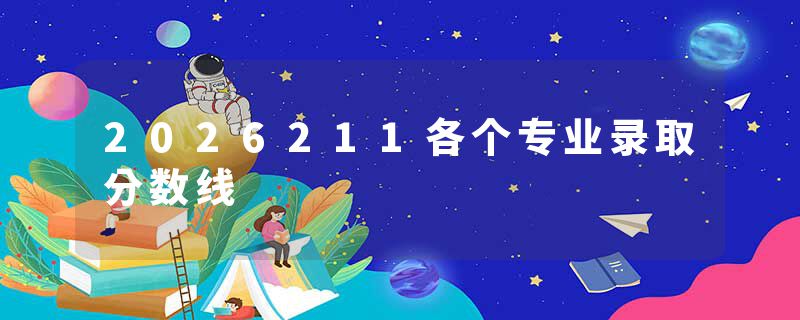 2026211各个专业录取分数线