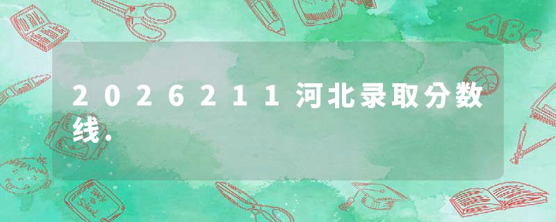2026211河北录取分数线.