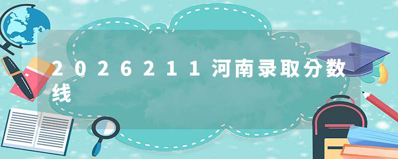 2026211河南录取分数线