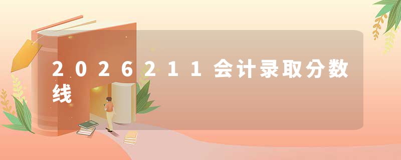 2026211会计录取分数线