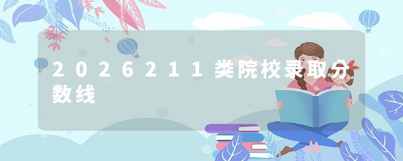 2026211类院校录取分数线