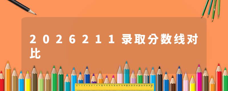 2026211录取分数线对比