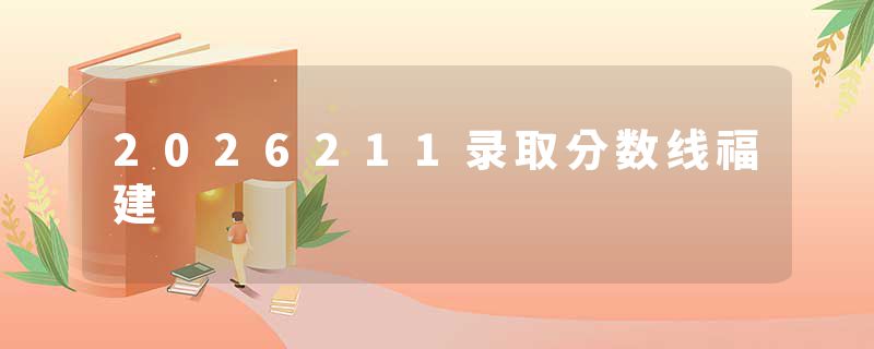 2026211录取分数线福建