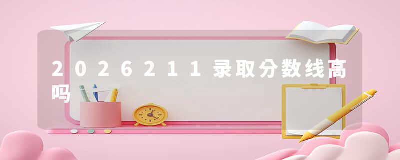 2026211录取分数线高吗