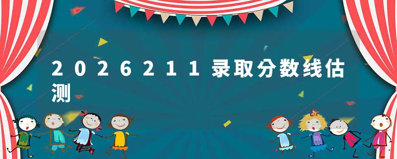 2026211录取分数线估测