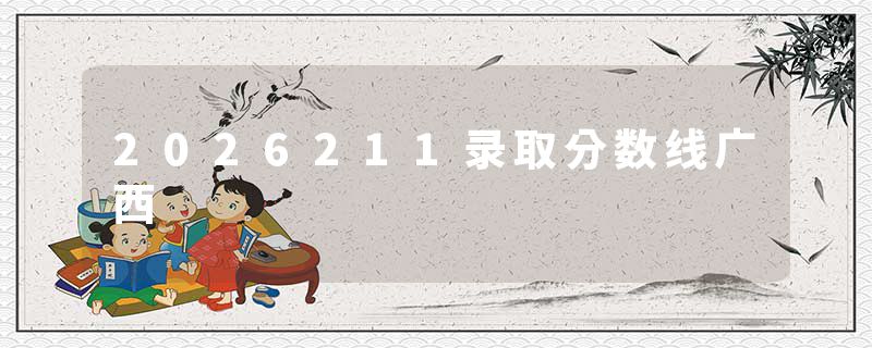 2026211录取分数线广西