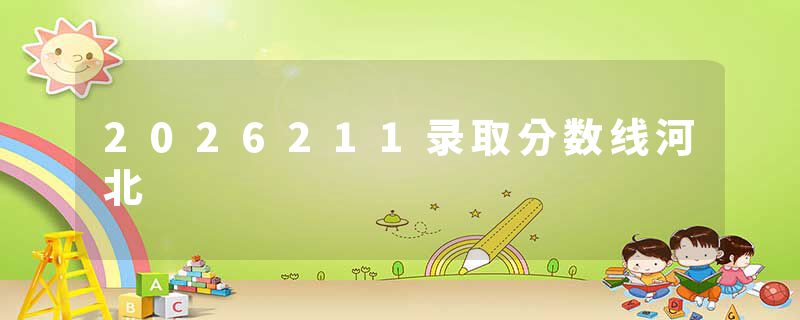 2026211录取分数线河北