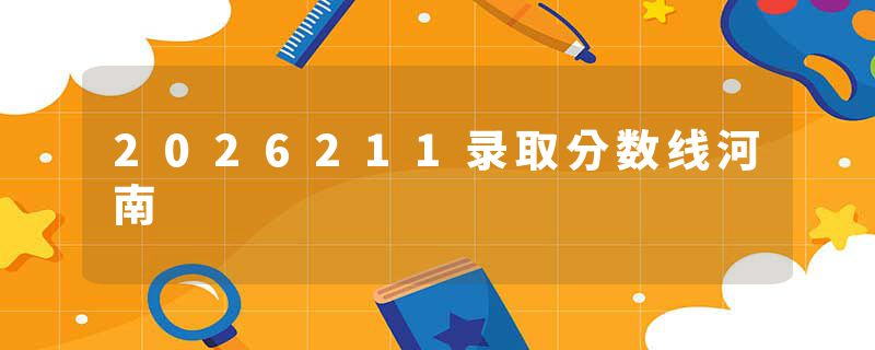 2026211录取分数线河南
