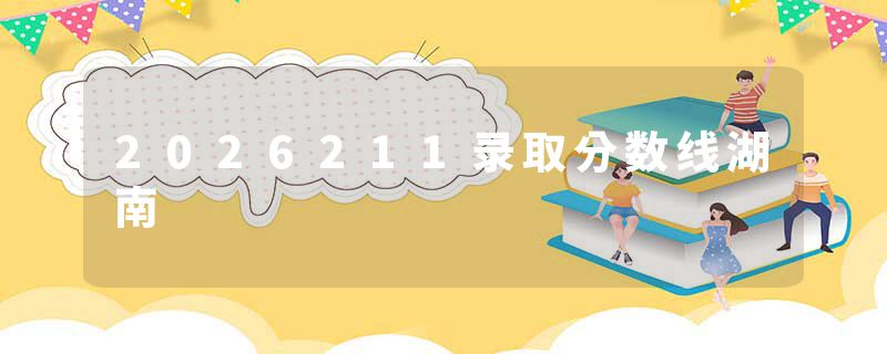 2026211录取分数线湖南