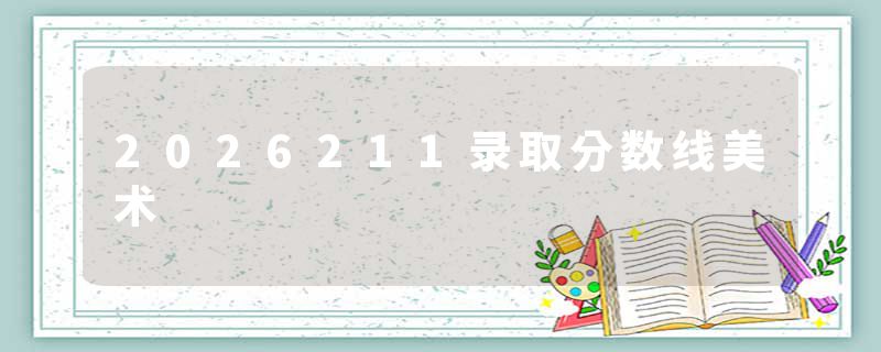 2026211录取分数线美术