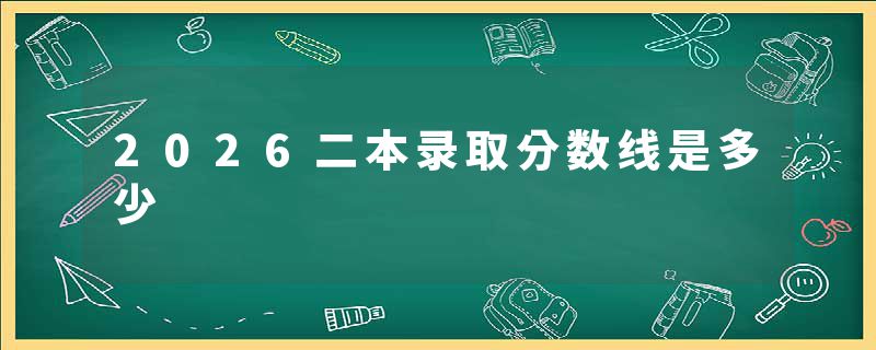 2026二本录取分数线是多少