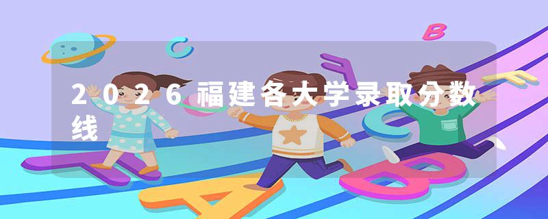 2026福建各大学录取分数线