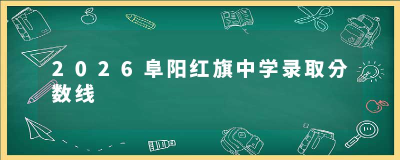 2026阜阳红旗中学录取分数线