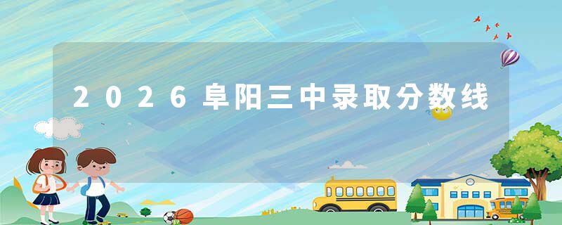 2026阜阳三中录取分数线