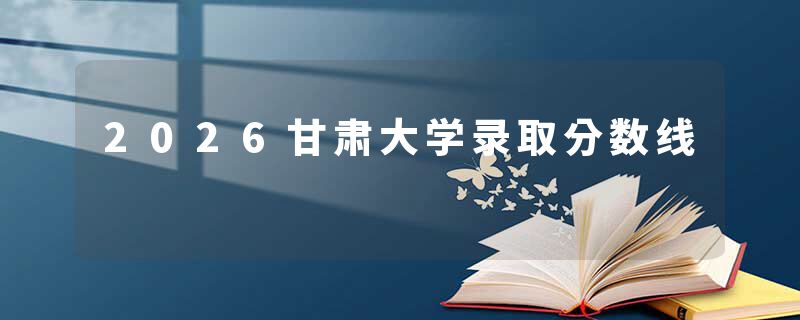 2026甘肃大学录取分数线