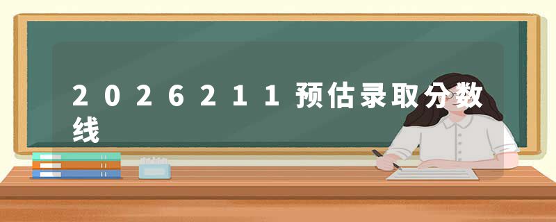 2026211预估录取分数线