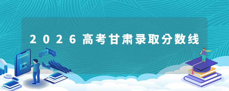 2026高考甘肃录取分数线