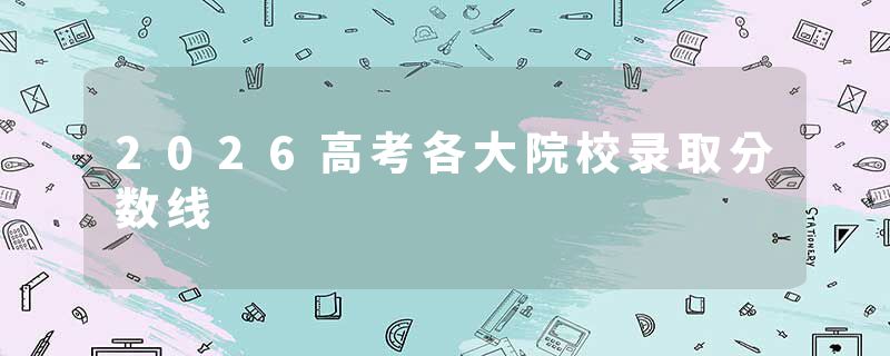 2026高考各大院校录取分数线