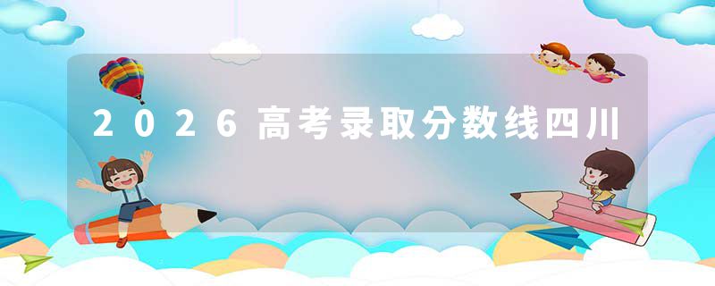 2026高考录取分数线四川