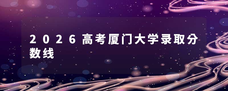2026高考厦门大学录取分数线