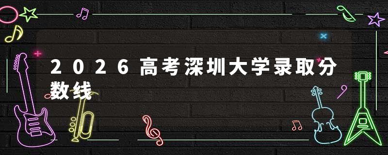 2026高考深圳大学录取分数线