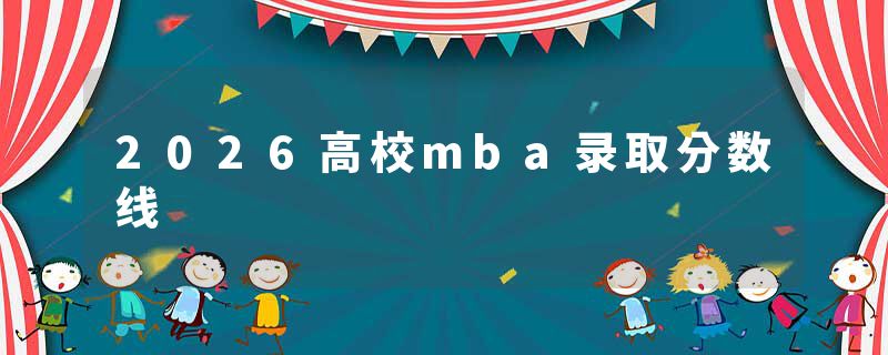 2026高校mba录取分数线